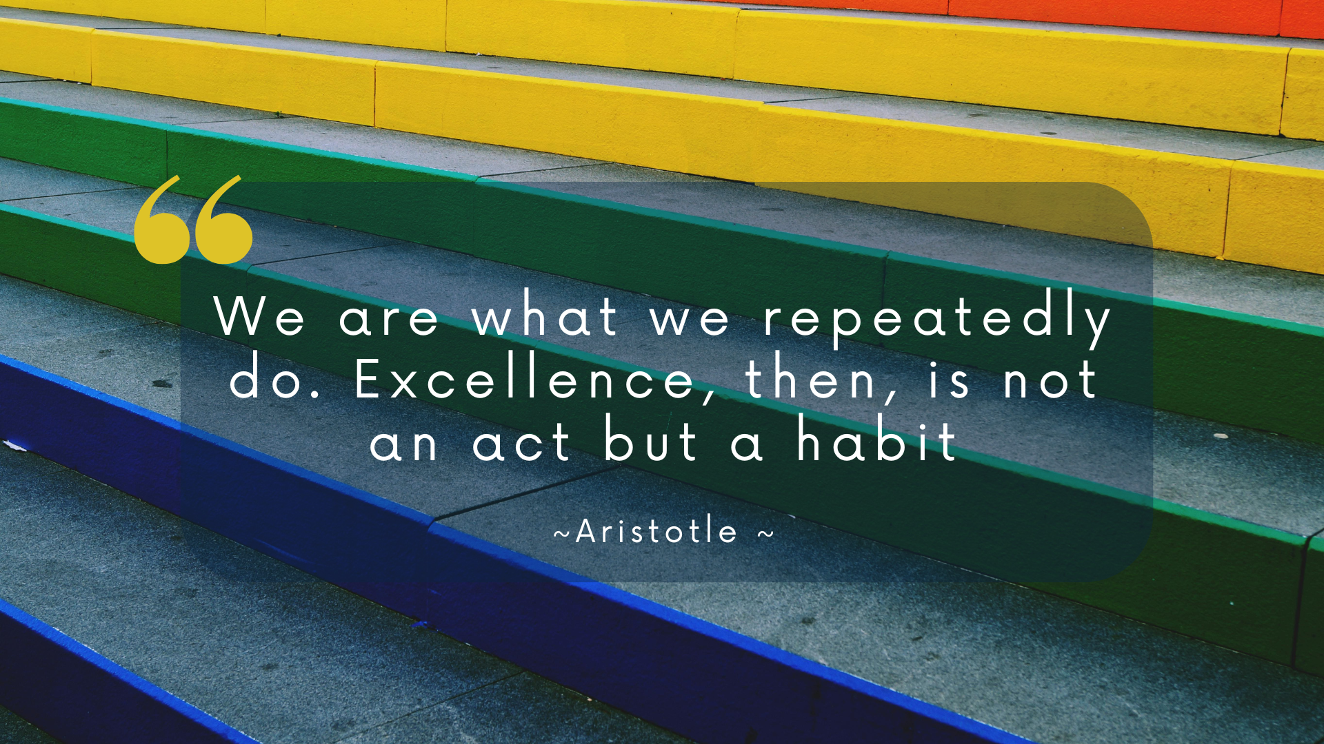 Aristotle quote stating: We are what we repeatedly do. Excellence, then, is not an act but a habit